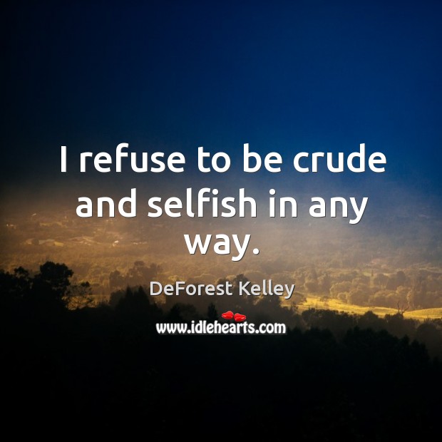 I refuse to be crude and selfish in any way. DeForest Kelley Picture Quote