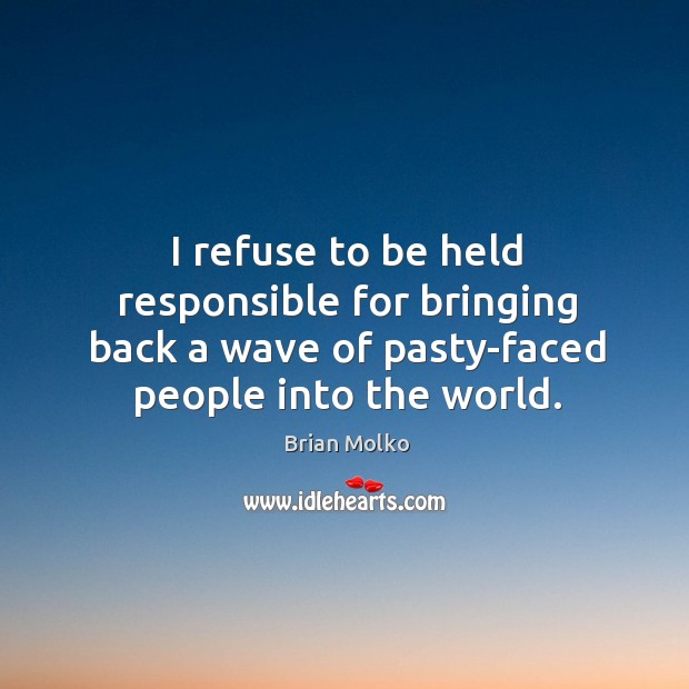 I refuse to be held responsible for bringing back a wave of pasty-faced people into the world. Brian Molko Picture Quote