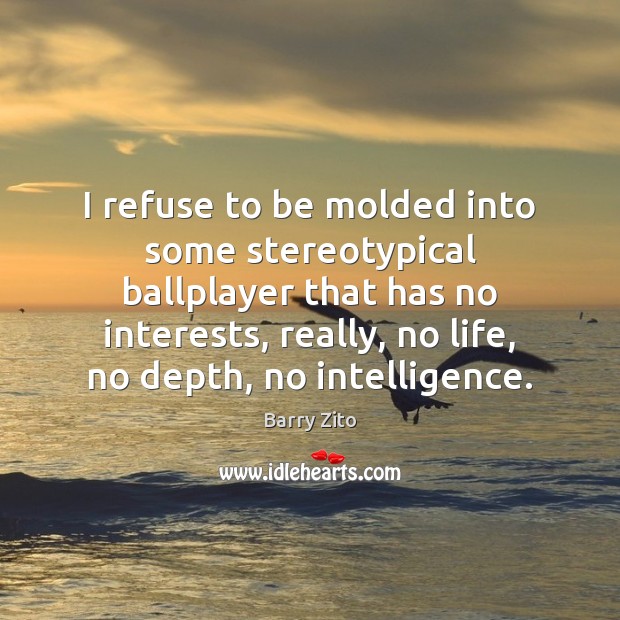 I refuse to be molded into some stereotypical ballplayer that has no Barry Zito Picture Quote