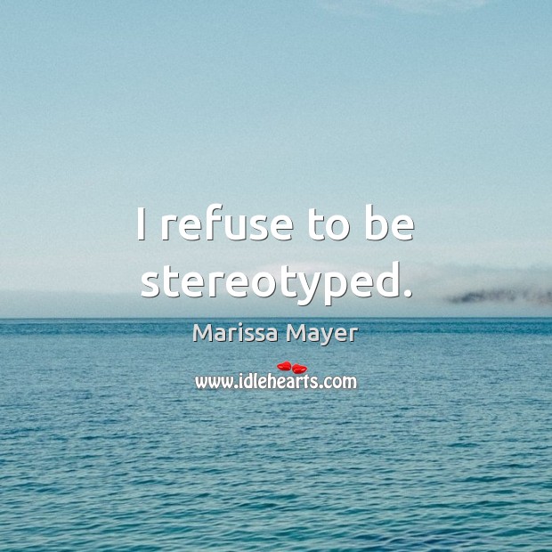 I refuse to be stereotyped. Marissa Mayer Picture Quote