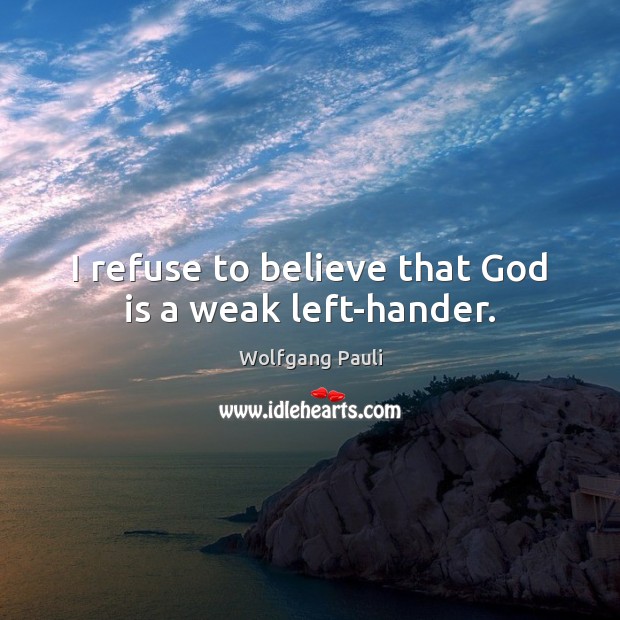 I refuse to believe that God is a weak left-hander. Wolfgang Pauli Picture Quote