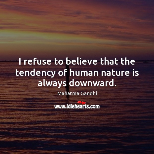 I refuse to believe that the tendency of human nature is always downward. Mahatma Gandhi Picture Quote