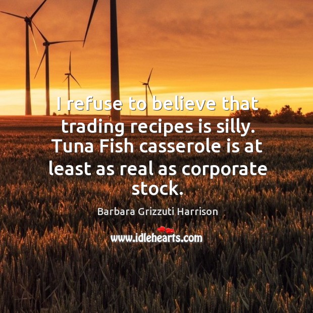 I refuse to believe that trading recipes is silly. Barbara Grizzuti Harrison Picture Quote