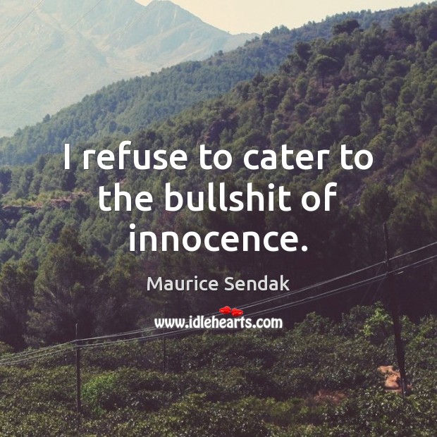 I refuse to cater to the bullshit of innocence. Maurice Sendak Picture Quote