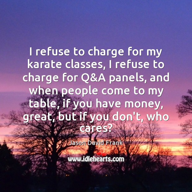 I refuse to charge for my karate classes, I refuse to charge Jason David Frank Picture Quote