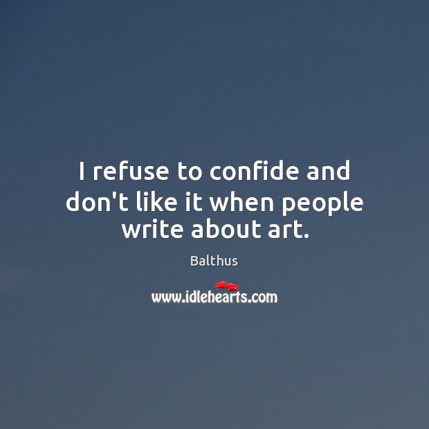 I refuse to confide and don’t like it when people write about art. Balthus Picture Quote