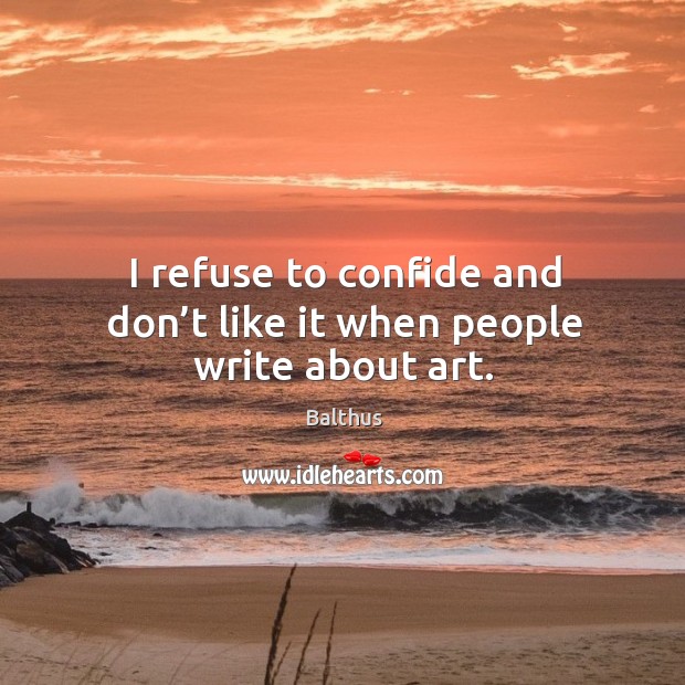 I refuse to confide and don’t like it when people write about art. Balthus Picture Quote