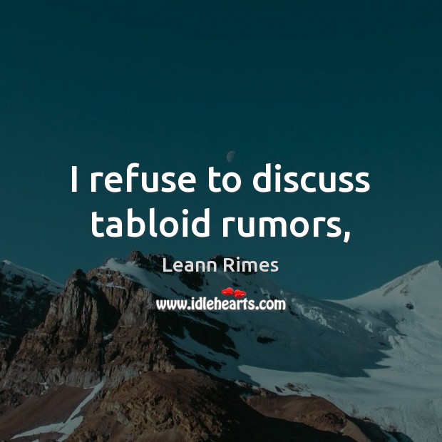I refuse to discuss tabloid rumors, Leann Rimes Picture Quote