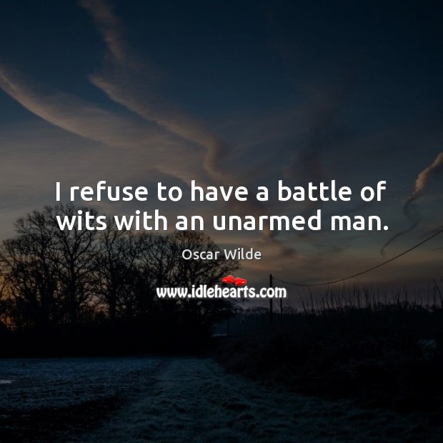 I refuse to have a battle of wits with an unarmed man. Image