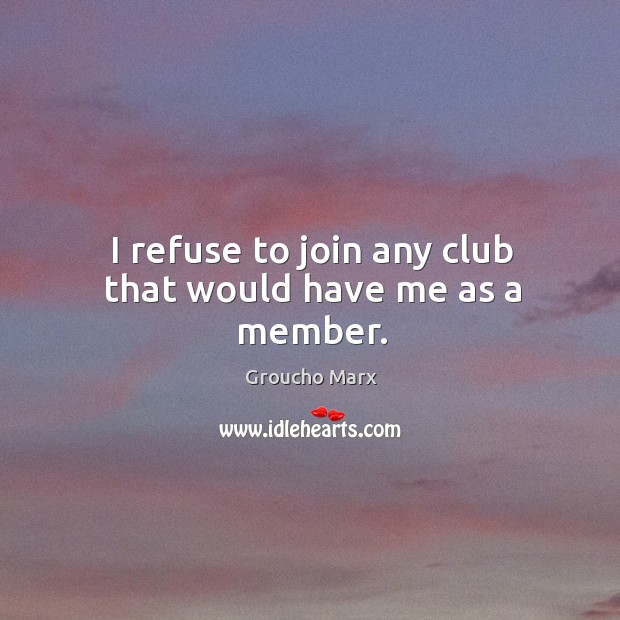 I refuse to join any club that would have me as a member. Groucho Marx Picture Quote