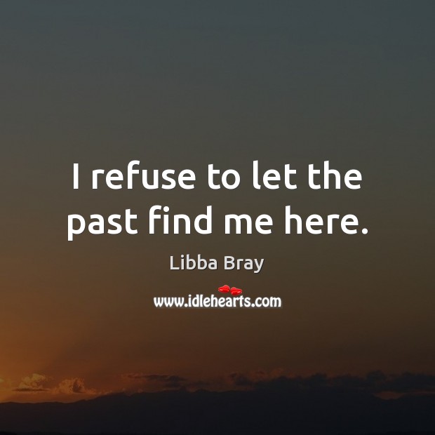 I refuse to let the past find me here. Libba Bray Picture Quote