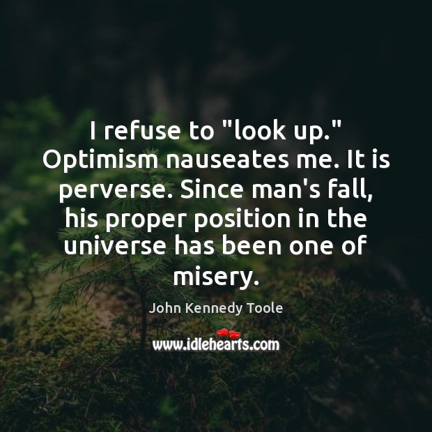 I refuse to “look up.” Optimism nauseates me. It is perverse. Since John Kennedy Toole Picture Quote