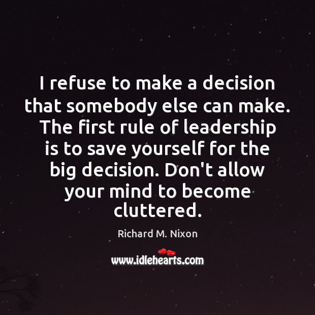 I refuse to make a decision that somebody else can make. The Richard M. Nixon Picture Quote