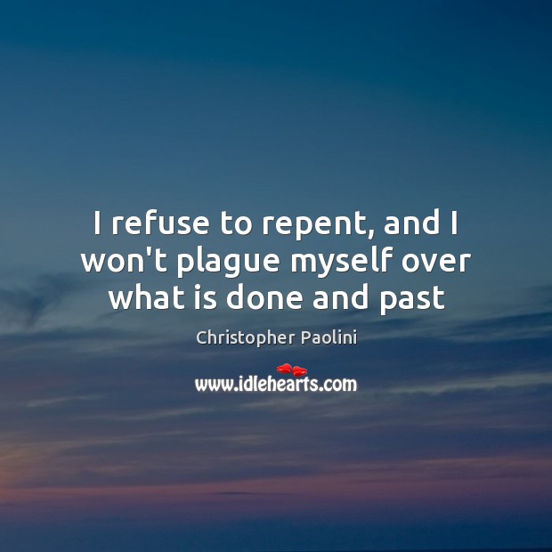 I refuse to repent, and I won’t plague myself over what is done and past Christopher Paolini Picture Quote
