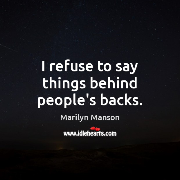 I refuse to say things behind people’s backs. Marilyn Manson Picture Quote