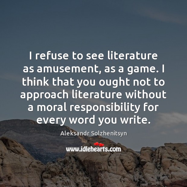 I refuse to see literature as amusement, as a game. I think Aleksandr Solzhenitsyn Picture Quote