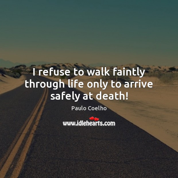 I refuse to walk faintly through life only to arrive safely at death! Image