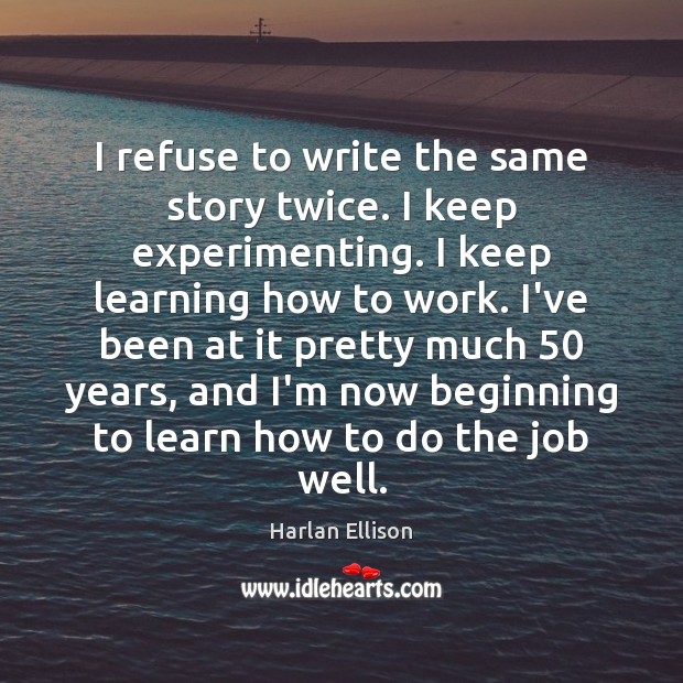 I refuse to write the same story twice. I keep experimenting. I Harlan Ellison Picture Quote