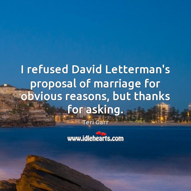 I refused David Letterman’s proposal of marriage for obvious reasons, but thanks Image