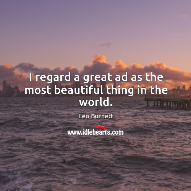 I regard a great ad as the most beautiful thing in the world. Leo Burnett Picture Quote