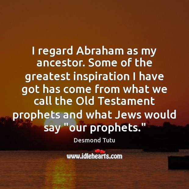 I regard Abraham as my ancestor. Some of the greatest inspiration I Desmond Tutu Picture Quote