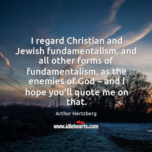I regard christian and jewish fundamentalism, and all other forms of fundamentalism, as the enemies of God – and I hope you’ll quote me on that. Image