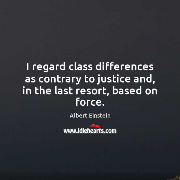 I regard class differences as contrary to justice and, in the last resort, based on force. Image