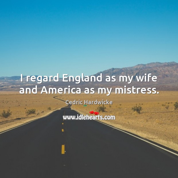 I regard England as my wife and America as my mistress. Cedric Hardwicke Picture Quote
