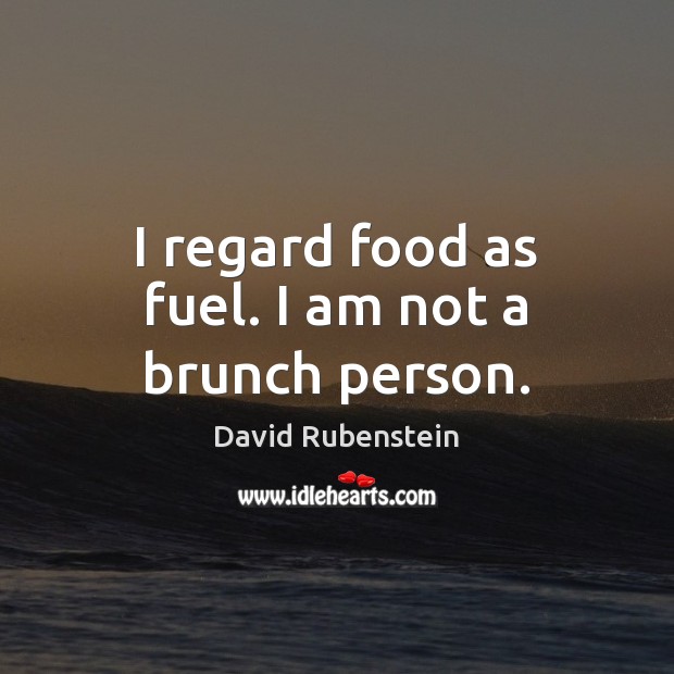 I regard food as fuel. I am not a brunch person. David Rubenstein Picture Quote