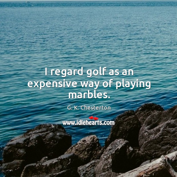 I regard golf as an expensive way of playing marbles. G. K. Chesterton Picture Quote