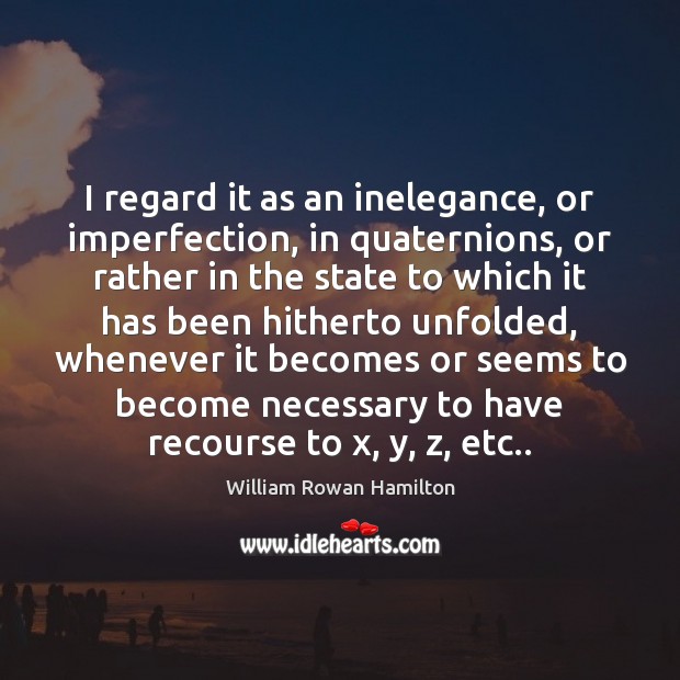 I regard it as an inelegance, or imperfection, in quaternions, or rather William Rowan Hamilton Picture Quote
