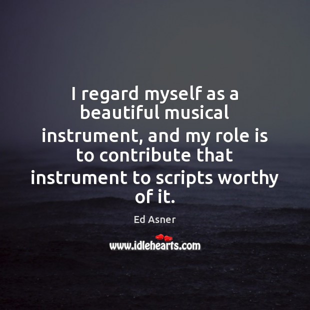 I regard myself as a beautiful musical instrument, and my role is Ed Asner Picture Quote