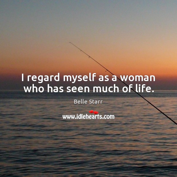 I regard myself as a woman who has seen much of life. Belle Starr Picture Quote