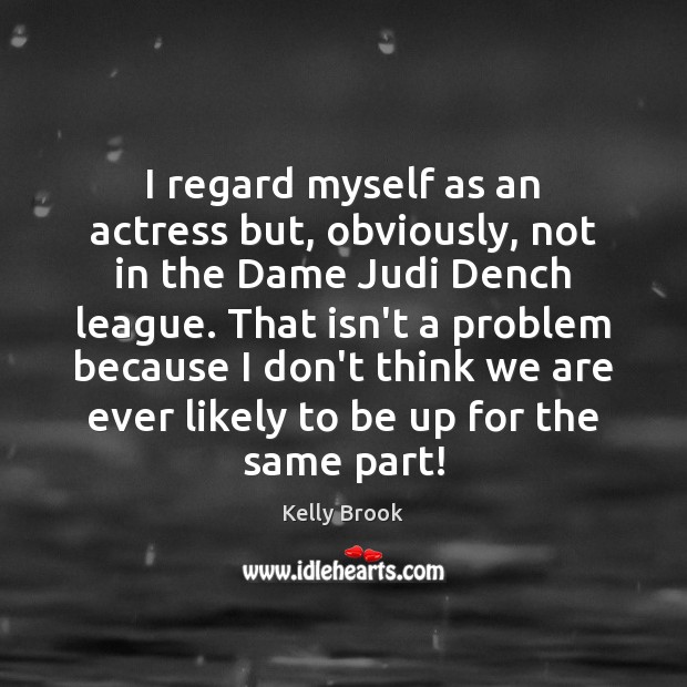 I regard myself as an actress but, obviously, not in the Dame Kelly Brook Picture Quote