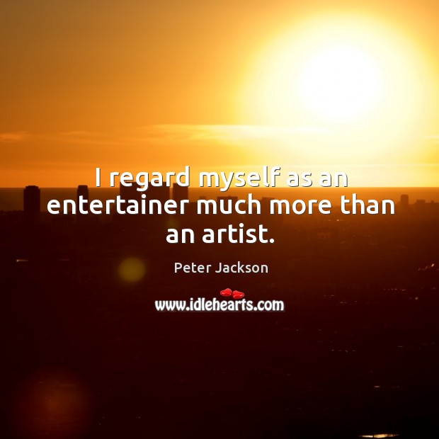 I regard myself as an entertainer much more than an artist. Peter Jackson Picture Quote