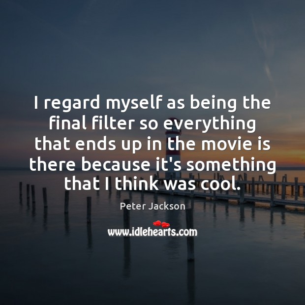 I regard myself as being the final filter so everything that ends Peter Jackson Picture Quote