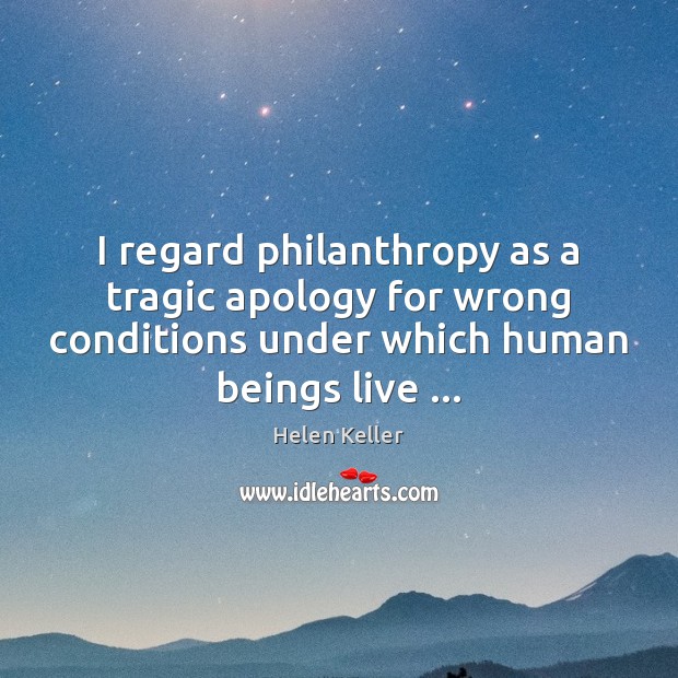 I regard philanthropy as a tragic apology for wrong conditions under which Helen Keller Picture Quote