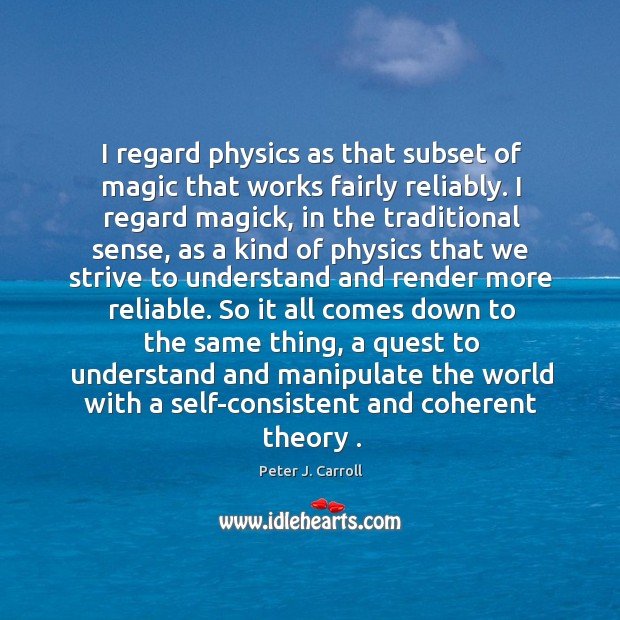 I regard physics as that subset of magic that works fairly reliably. Peter J. Carroll Picture Quote