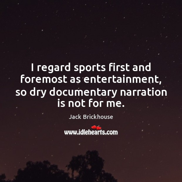 I regard sports first and foremost as entertainment, so dry documentary narration Jack Brickhouse Picture Quote