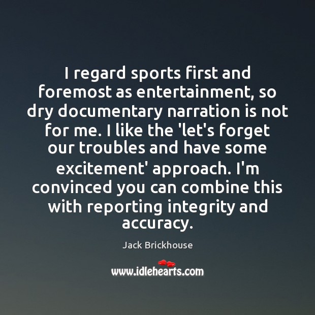 I regard sports first and foremost as entertainment, so dry documentary narration Jack Brickhouse Picture Quote