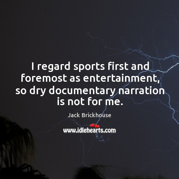 I regard sports first and foremost as entertainment, so dry documentary narration is not for me. Jack Brickhouse Picture Quote