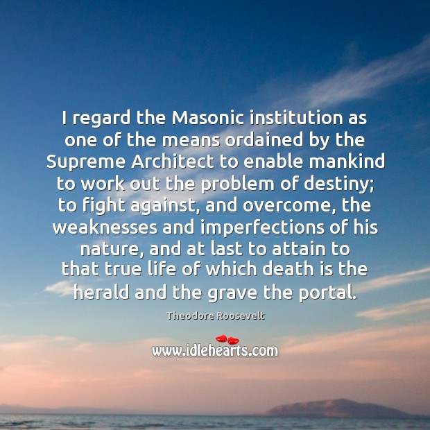 I regard the Masonic institution as one of the means ordained by Theodore Roosevelt Picture Quote