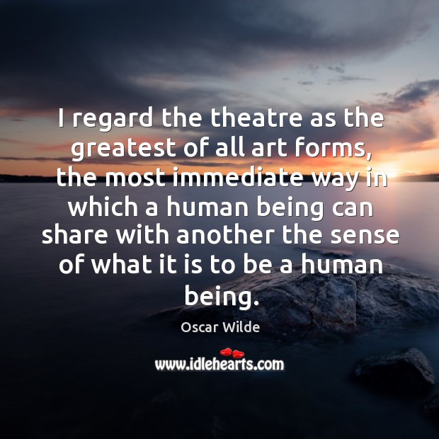 I regard the theatre as the greatest of all art forms Oscar Wilde Picture Quote