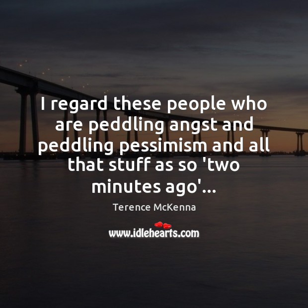 I regard these people who are peddling angst and peddling pessimism and Terence McKenna Picture Quote