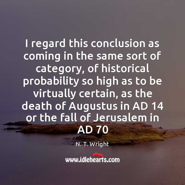 I regard this conclusion as coming in the same sort of category, N. T. Wright Picture Quote
