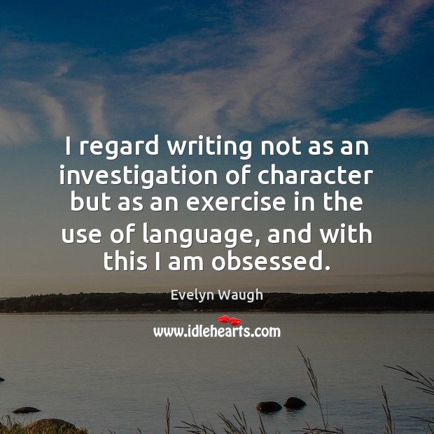 I regard writing not as an investigation of character but as an Exercise Quotes Image