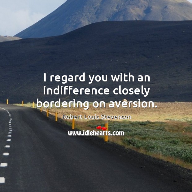 I regard you with an indifference closely bordering on aversion. Robert Louis Stevenson Picture Quote