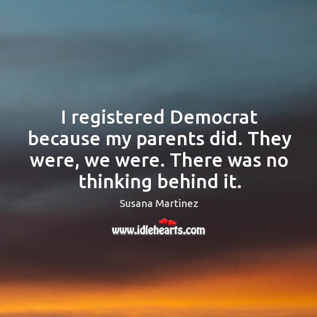 I registered Democrat because my parents did. They were, we were. There Image