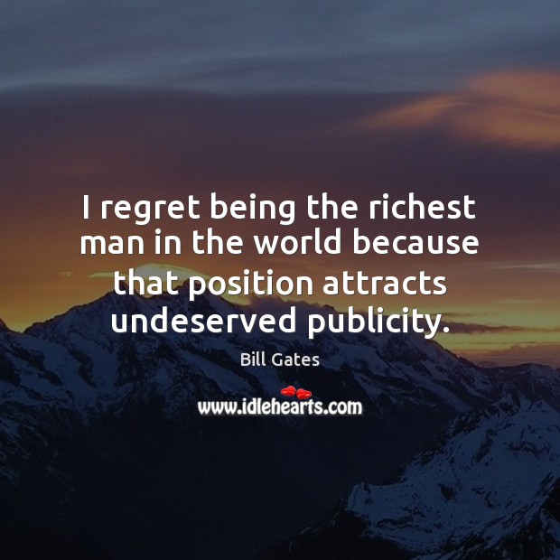 I regret being the richest man in the world because that position Bill Gates Picture Quote