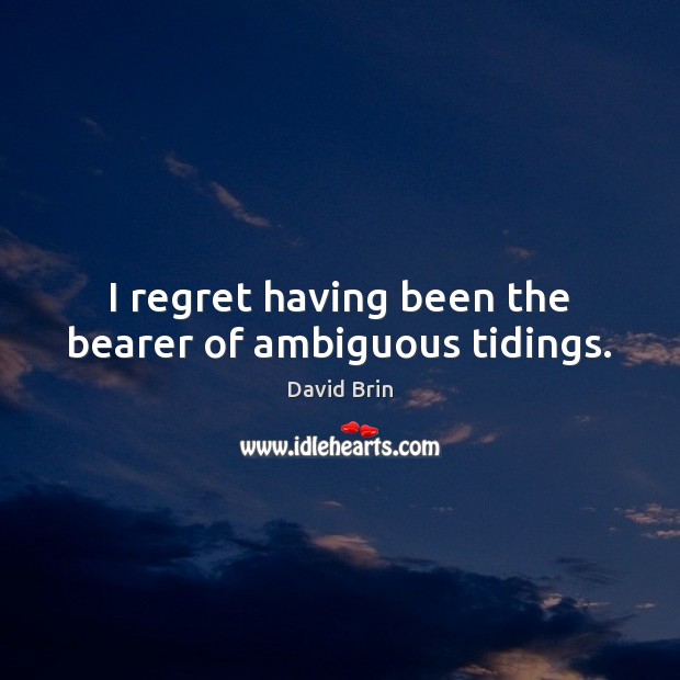 I regret having been the bearer of ambiguous tidings. David Brin Picture Quote